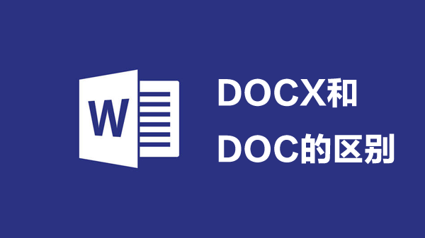 docx和doc的区别有哪些:docx和doc文件的区别详解 docx和doc的区别有哪些:docx和doc文件的区别详解